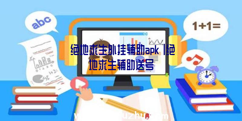 「绝地求生外挂辅助apk」|绝地求生辅助送号